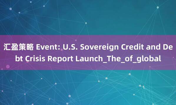 汇盈策略 Event: U.S. Sovereign Credit and Debt Crisis Report Launch_The_of_global