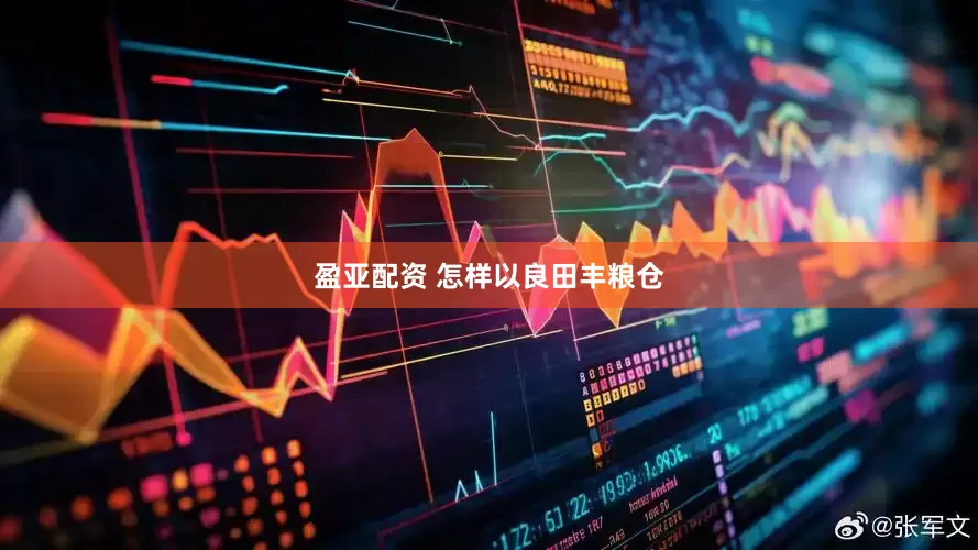 盈亚配资 怎样以良田丰粮仓