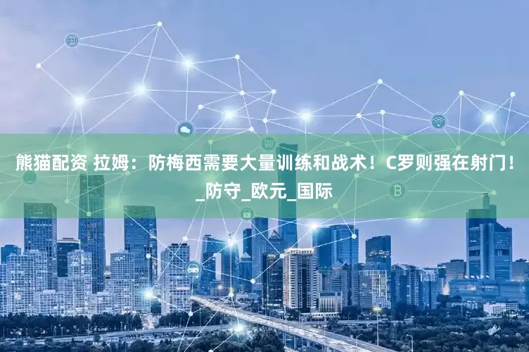 熊猫配资 拉姆：防梅西需要大量训练和战术！C罗则强在射门！_防守_欧元_国际