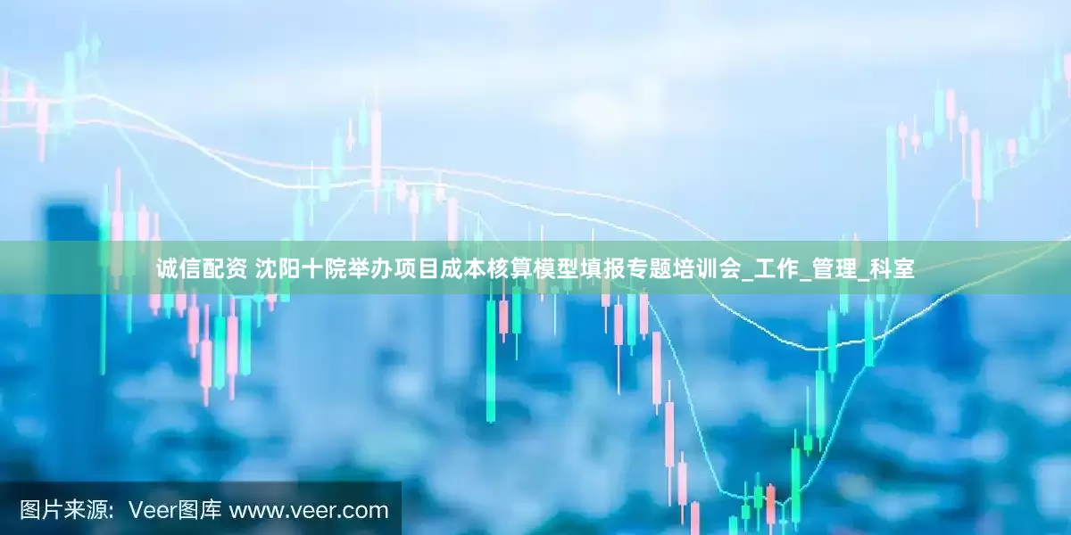 诚信配资 沈阳十院举办项目成本核算模型填报专题培训会_工作_管理_科室