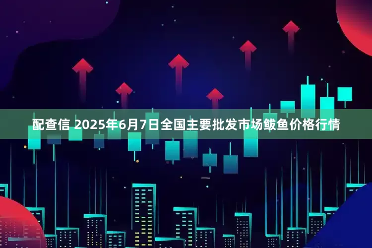 配查信 2025年6月7日全国主要批发市场鲅鱼价格行情