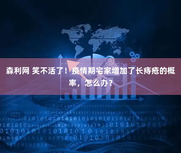 森利网 笑不活了！疫情期宅家增加了长痔疮的概率，怎么办？