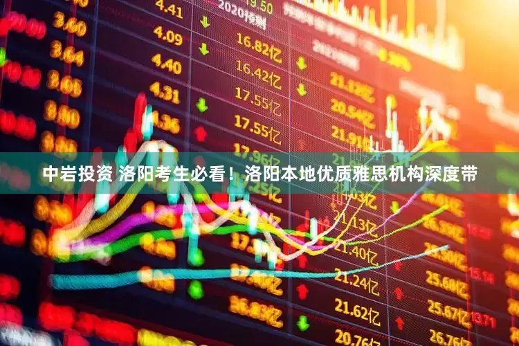 中岩投资 洛阳考生必看！洛阳本地优质雅思机构深度带