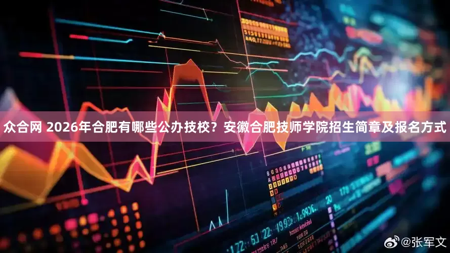 众合网 2026年合肥有哪些公办技校？安徽合肥技师学院招生简章及报名方式