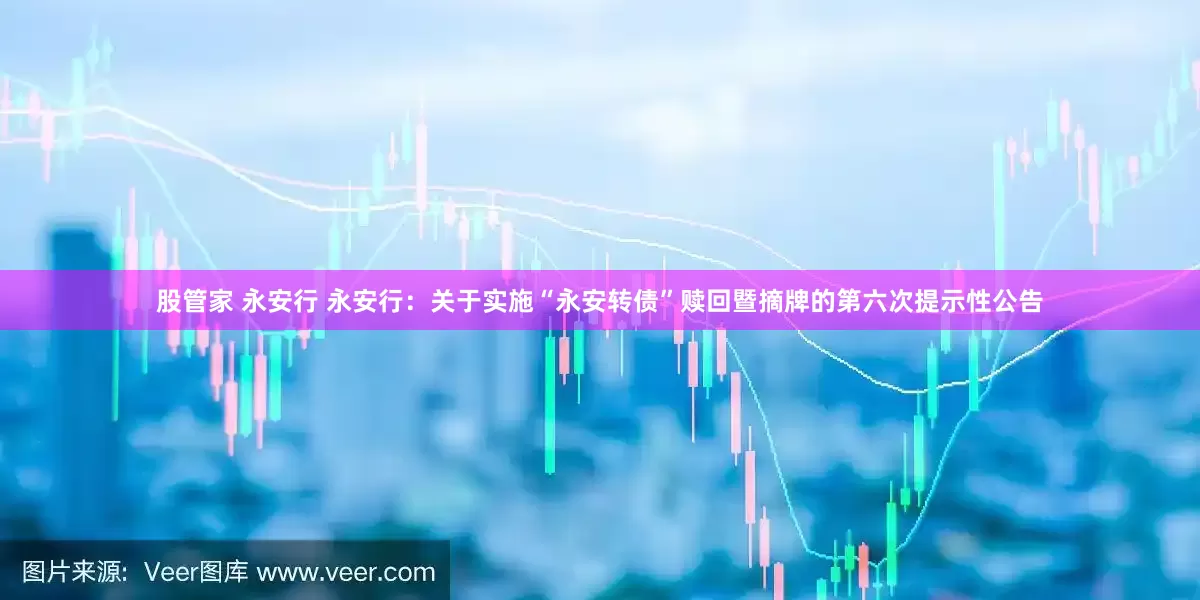 股管家 永安行 永安行：关于实施“永安转债”赎回暨摘牌的第六次提示性公告