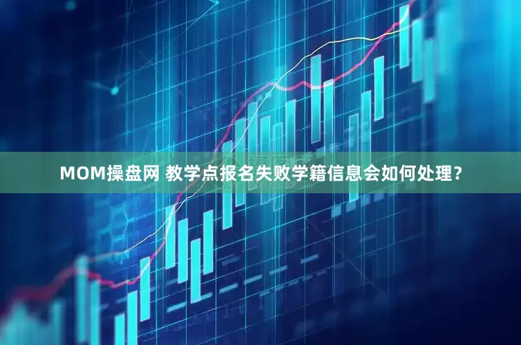 MOM操盘网 教学点报名失败学籍信息会如何处理？