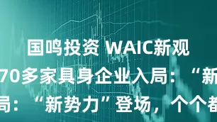 国鸣投资 WAIC新观察|两年370多家具身企业入局：“新势力”登场，个个都有绝活